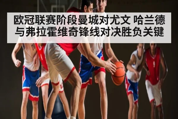 欧冠联赛阶段曼城对尤文 哈兰德与弗拉霍维奇锋线对决胜负关键